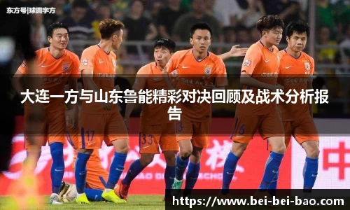大连一方与山东鲁能精彩对决回顾及战术分析报告