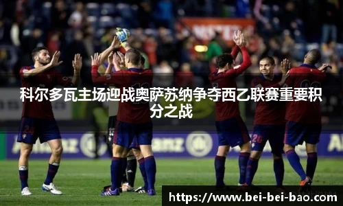 科尔多瓦主场迎战奥萨苏纳争夺西乙联赛重要积分之战
