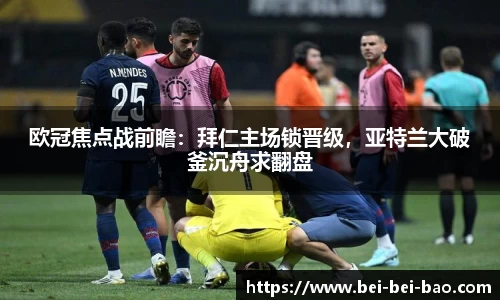 欧冠焦点战前瞻：拜仁主场锁晋级，亚特兰大破釜沉舟求翻盘