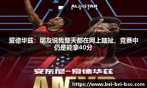 爱德华兹：朋友说我整天都在网上瞎扯，竞赛中仍是能拿40分